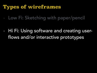 Types of wireframes
- Low Fi: Sketching with paper/pencil
- Hi Fi: Using software and creating user-
flows and/or interactive prototypes
 