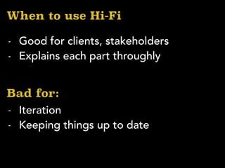 When to use Hi-Fi
- Good for clients, stakeholders
- Explains each part throughly
Bad for:
- Iteration
- Keeping things up to date
 