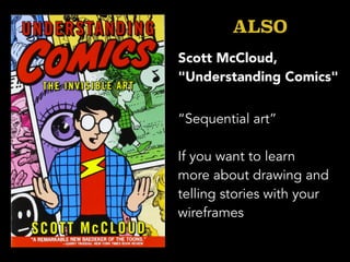 “Sequential art”
If you want to learn
more about drawing and
telling stories with your
wireframes
ALSO
Scott McCloud,
"Und...