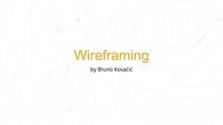 Wireframing
by Bruno Kovačić
 