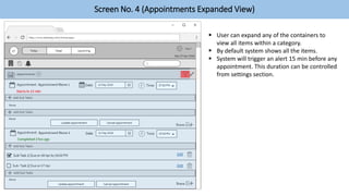 Screen No. 4 (Appointments Expanded View)
 User can expand any of the containers to
view all items within a category.
 By default system shows all the items.
 System will trigger an alert 15 min before any
appointment. This duration can be controlled
from settings section.
 