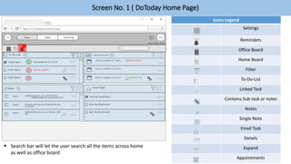 Screen No. 1 ( DoToday Home Page)
Icons Legend
Settings
Reminders
Office Board
Home Board
Filter
To-Do-List
Linked Task
Contains Sub-task or notes
Notes
Single Note
Email Task
Details
Expand
Appointments
 Search bar will let the user search all the items across home
as well as office board
 