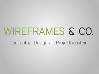 WIREFRAMES & CO.
 Conceptual Design als Projektbaustein
 
