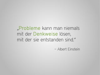 „Probleme kann man niemals
mit der Denkweise lösen,
mit der sie entstanden sind.“
                 – Albert Einstein
 