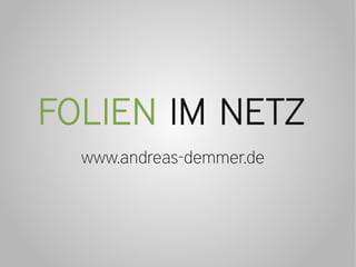 FOLIEN IM NETZ
  www.andreas-demmer.de
 