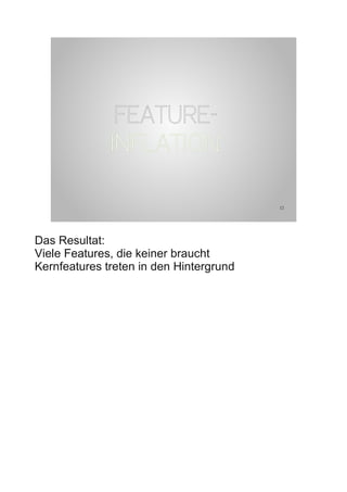 FEATURE-
              INFLATION

                                         12




Das Resultat:
Viele Features, die keiner braucht
Kernfeatures treten in den Hintergrund
 