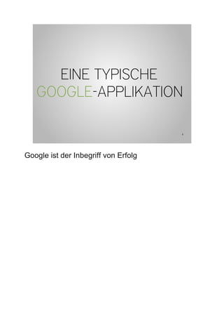 EINE TYPISCHE
   GOOGLE-APPLIKATION

                                      4




Google ist der Inbegriff von Erfolg
 
