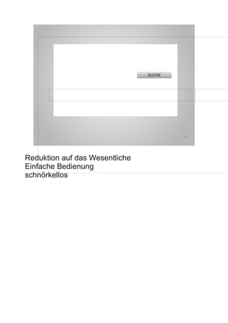 SUCHE




                                        5




Reduktion auf das Wesentliche
Einfache Bedienung
schnörkellos
 