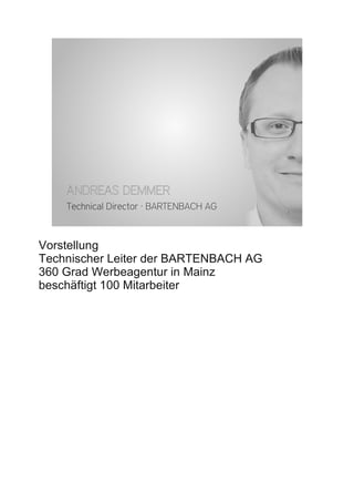ANDREAS DEMMER
    Technical Director · BARTENBACH AG   1




Vorstellung
Technischer Leiter der BARTENBACH AG
360 Grad Werbeagentur in Mainz
beschäftigt 100 Mitarbeiter
 
