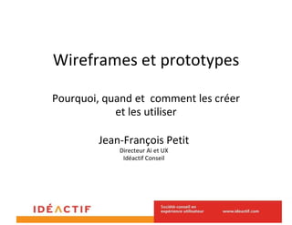 Wireframes et prototypes

Pourquoi, quand et comment les créer
            et les utiliser

        Jean-François Petit
             François
            Directeur Ai et UX
             Idéactif Conseil
 