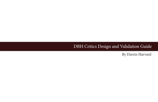 DBH Critics Design and Validation Guide
By Darrin Harvard
 