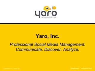 CONFIDENTIAL YARO, INC. Yaro, Inc. Professional Social Media Management. Communicate. Discover. Analyze. @helloyaro  helloyaro.com 
