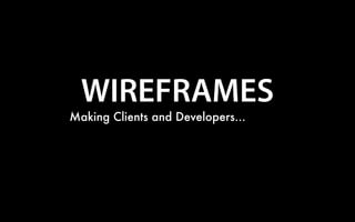 WIREFRAMES
Making Clients and Developers...
 