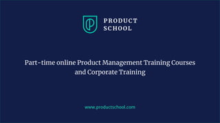 www.productschool.com
Part-time online Product Management Training Courses
and Corporate Training
 