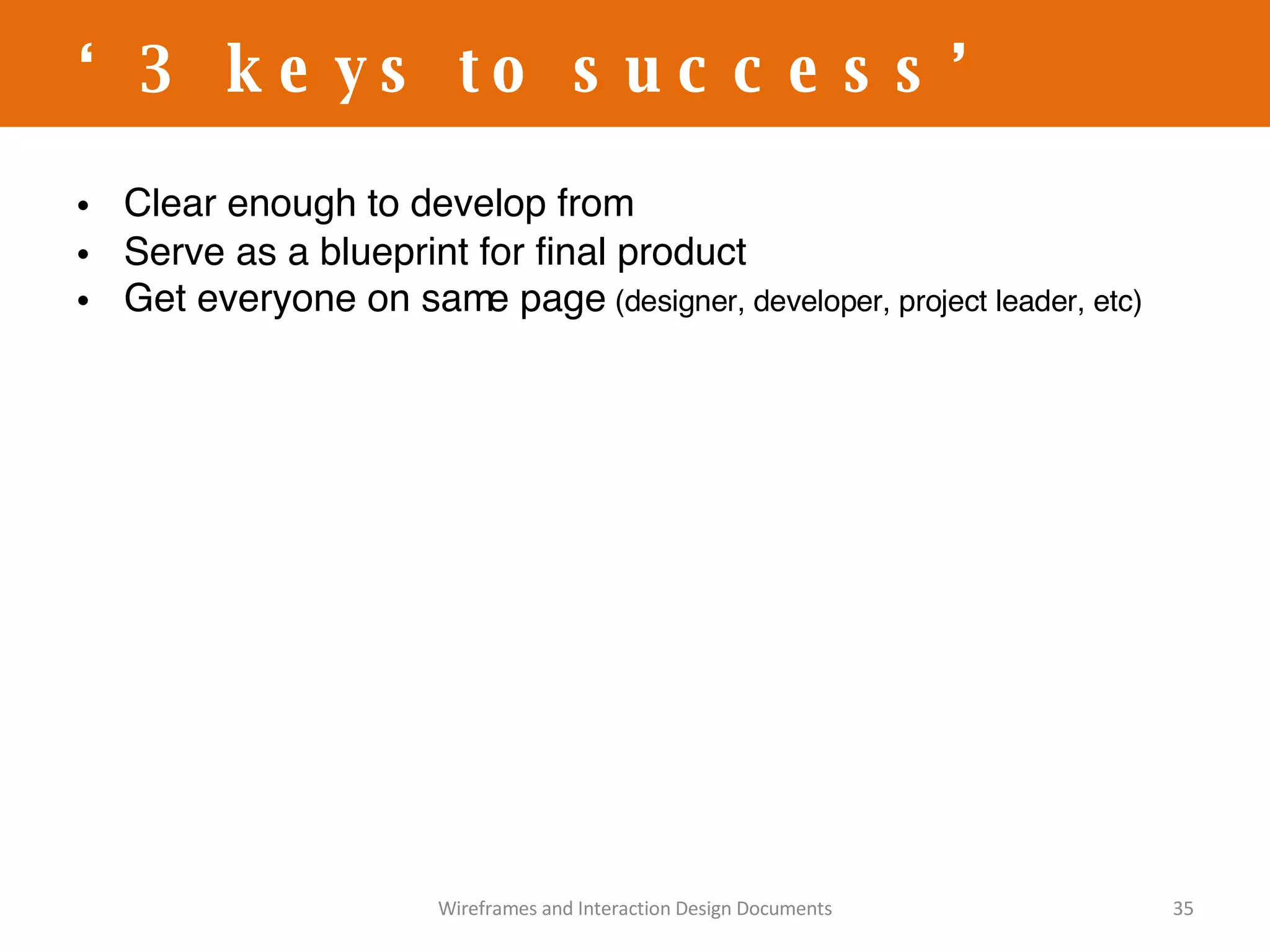 Clear enough to develop from Serve as a blueprint for final product Get everyone on same page  (designer, developer, project leader, etc) ‘ 3 keys to success’ Wireframes and Interaction Design Documents 