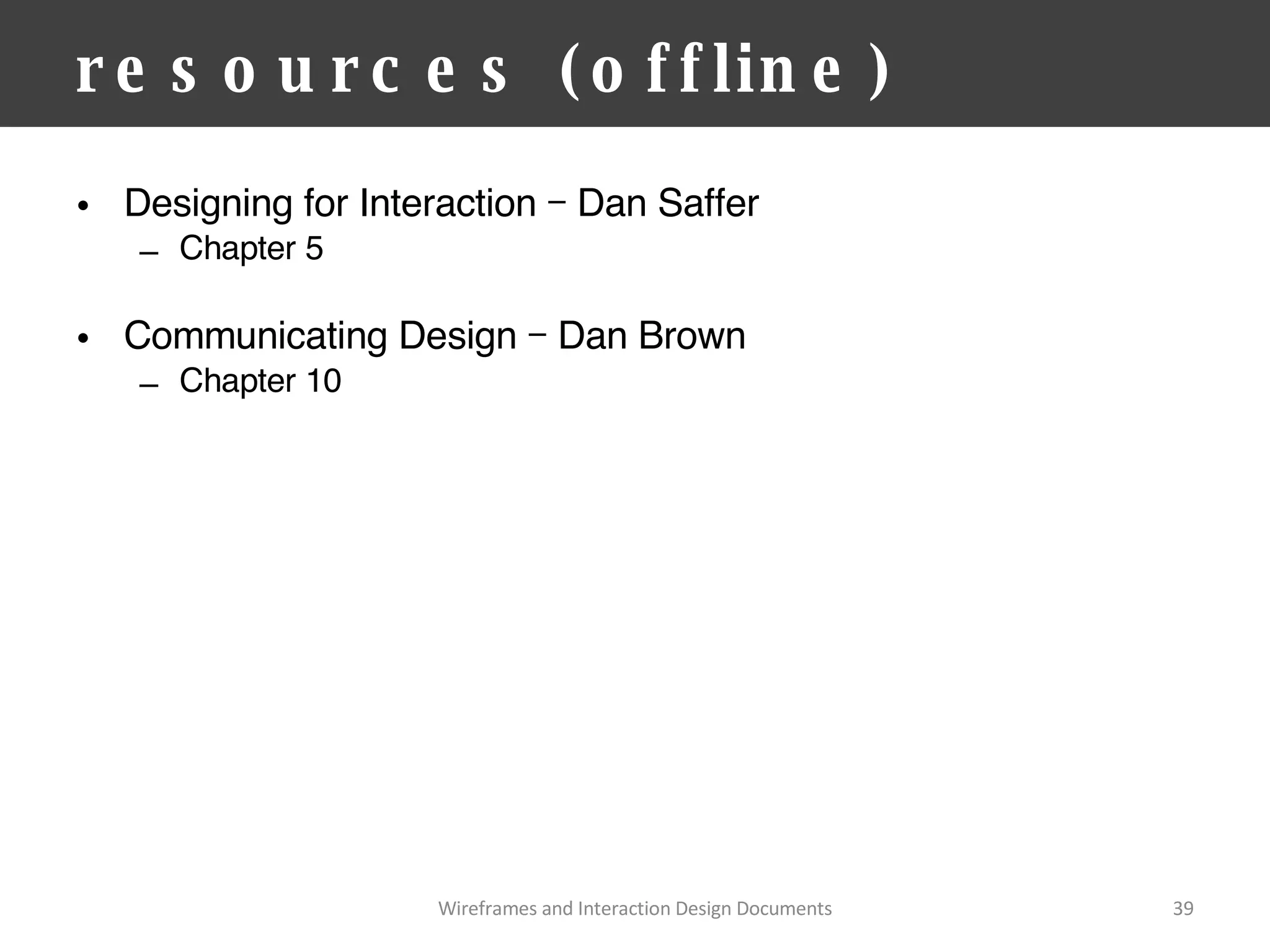 resources (offline) Designing for Interaction – Dan Saffer Chapter 5 Communicating Design – Dan Brown Chapter 10 Wireframes and Interaction Design Documents 