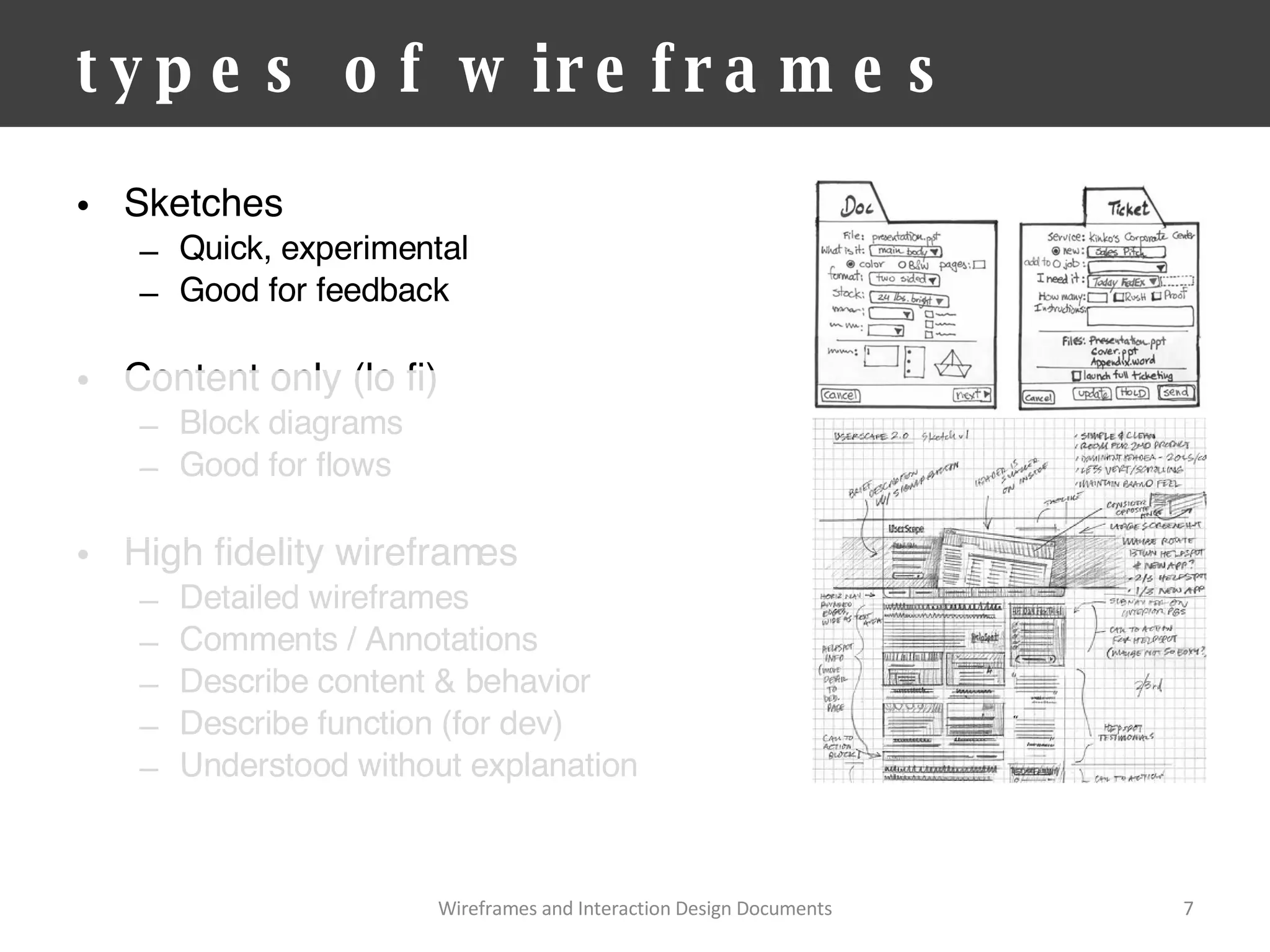 types of wireframes Sketches Quick, experimental Good for feedback Content only (lo fi) Block diagrams Good for flows High fidelity wireframes Detailed wireframes Comments / Annotations Describe content & behavior Describe function (for dev) Understood without explanation Wireframes and Interaction Design Documents 