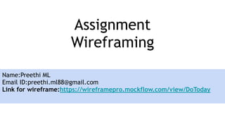 Assignment
Wireframing
Name:Preethi ML
Email ID:preethi.ml88@gmail.com
Link for wireframe:https://wireframepro.mockflow.com/view/DoToday
 