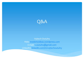 Q&A


             Vojtech Outulny
  Web: insidemyideas.wordpress.com
     E-mail: v.outulny@gmail.com
LinkedIn: linkedin.com/in/vojtechoutulny
 