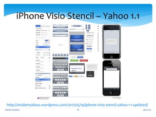 iPhone Visio Stencil – Yahoo 1.1




 http://insidemyideas.wordpress.com/2011/05/19/iphone-visio-stencil-yahoo-1-1-updated/
Vojtech Outulny                            18                                      28.5.2011
 