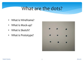 What are the dots?

          • What is Wireframe?
          • What is Mock-up?
          • What is Sketch?
          • What is Prototype?




Vojtech Outulny                  3       28.5.2011
 