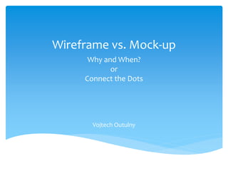 Wireframe vs. Mock-up
      Why and When?
            or
     Connect the Dots




       Vojtech Outulny
 