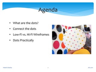 Agenda

          • What are the dots?
          • Connect the dots
          • Low-Fi vs. Hi-Fi Wireframes
          • Do...