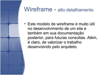 Wireframe -  alto detalhamento Este modelo de wireframe é muito útil no desenvolvimento de um site e também em sua documentação posterior, para futuras consultas. Além, é claro, de valorizar o trabalho desenvolvido pelo arquiteto.  