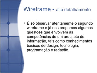 Wireframe -  alto detalhamento É só observar atentamente o segundo wireframe e já nos propomos algumas questões que envolvem as competências de um arquiteto de informação, tais como conhecimentos básicos de design, tecnologia, programação e redação.  