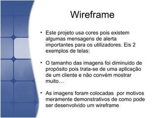 Wireframe Este projeto usa cores pois existem algumas mensagens de alerta importantes para os utilizadores. Eis 2 exemplos de telas:   O tamanho das imagens foi diminuido de propósito pois trata-se de uma aplicação de um cliente e não convém mostrar muito…   As imagens foram colocadas  por motivos meramente demonstrativos de como pode ser desenvolvido um wireframe 