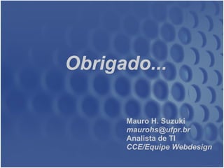 Obrigado... Mauro H. Suzuki  [email_address] Analista de TI CCE/Equipe Webdesign 