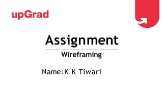 Assignment
Wireframing
Name:K K Tiwari
 