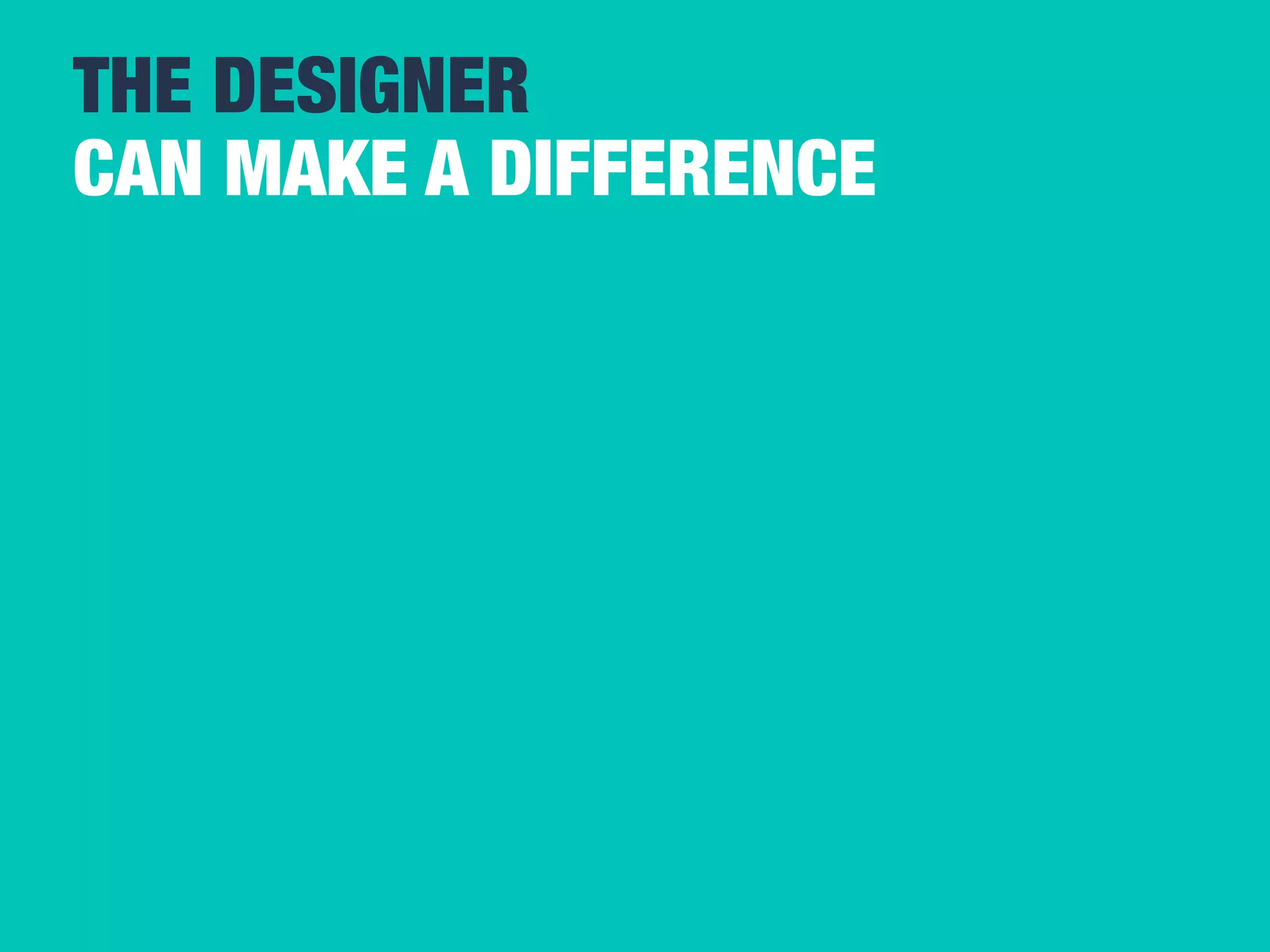 THE DESIGNER 
CAN MAKE A DIFFERENCE 
 