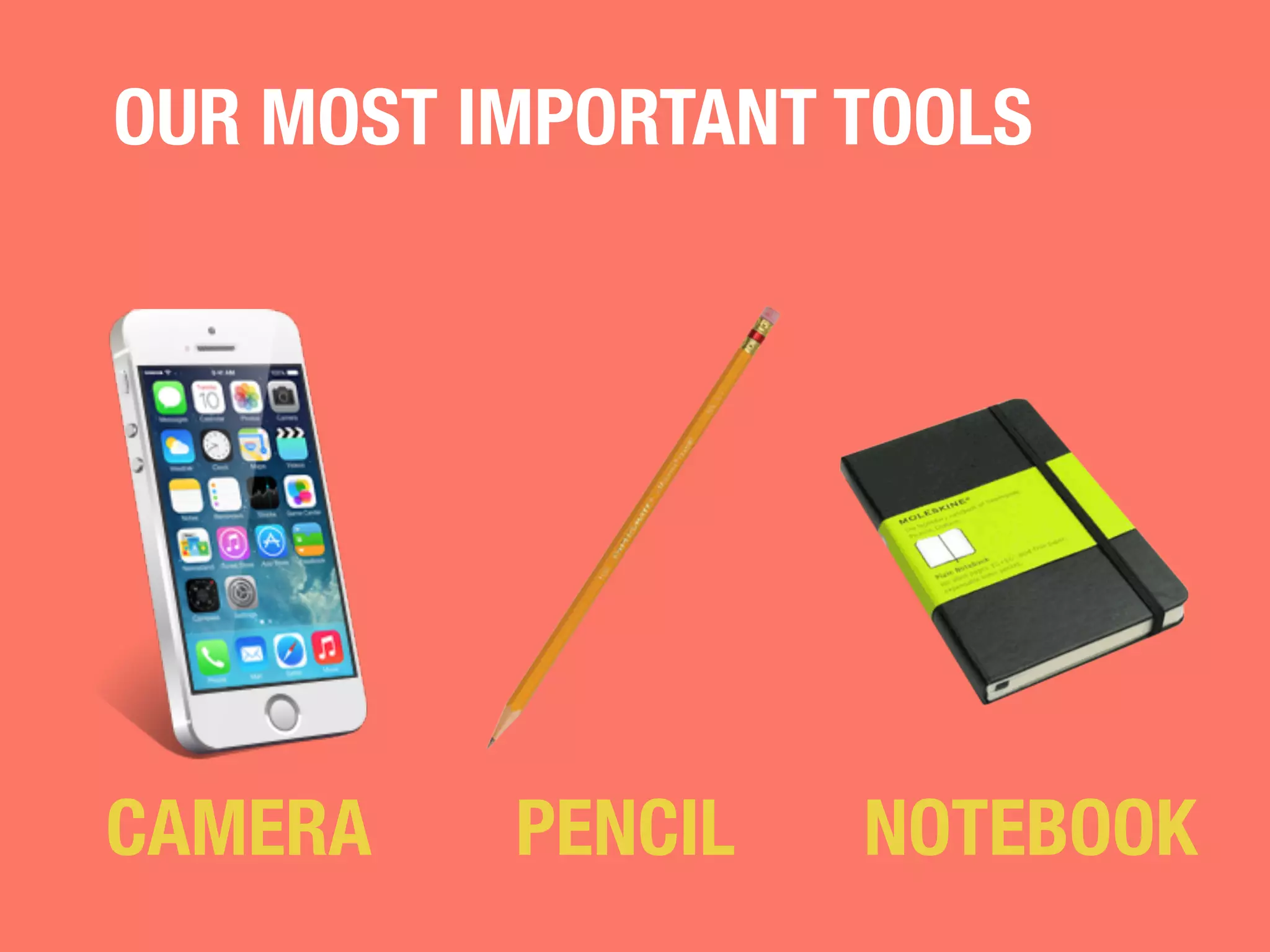 OUR MOST IMPORTANT TOOLS 
CAMERA 
PENCIL 
NOTEBOOK 
 