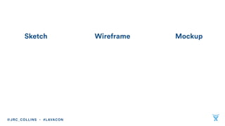 Sketch Wireframe Mockup
@JRC_COLLINS • #LAVACON
 