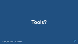 Tools?
@JRC_COLLINS • #LAVACON
 