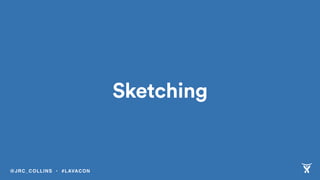 Sketching
@JRC_COLLINS • #LAVACON
 
