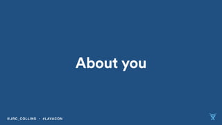 About you
@JRC_COLLINS • #LAVACON
 