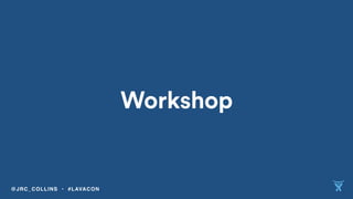 Workshop
@JRC_COLLINS • #LAVACON
 