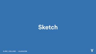 Sketch
@JRC_COLLINS • #LAVACON
 