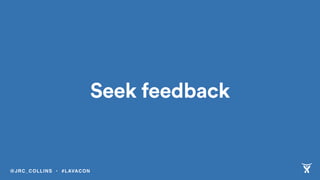 Seek feedback
@JRC_COLLINS • #LAVACON
 