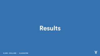 Results
@JRC_COLLINS • #LAVACON
 