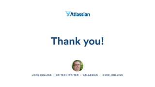 Thank you!
JOHN COLLINS • SR TECH WRITER • ATLASSIAN • @JRC_COLLINS
 