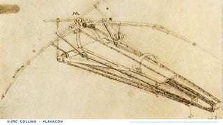 http://www.leonardoda-vinci.org/Drawing-Of-A-Flying-Machine-large.html • https://creativecommons.org/licenses/by-nc-nd/3.0/@JRC_COLLINS • #LAVACON
 