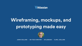 JOHN COLLINS • SR TECH WRITER • ATLASSIAN • @JRC_COLLINS
Wireframing, mockups, and
prototyping made easy
 