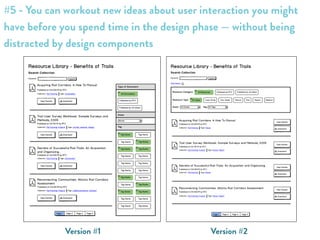 Version #2Version #1
#5 - You can workout new ideas about user interaction you might
have before you spend time in the design phase — without being
distracted by design components
 