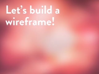 a presentation by
Let’s build a
wireframe!
 