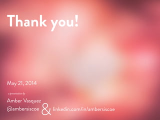 a presentation by
May 21, 2014
Amber Vasquez
@ambersiscoe
&
Thank you!
linkedin.com/in/ambersiscoe
 