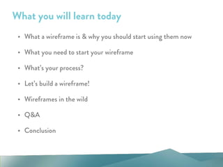 What you will learn today
• What a wireframe is & why you should start using them now
• What you need to start your wireframe
• What’s your process?
• Let’s build a wireframe!
• Wireframes in the wild
• Q&A
• Conclusion
 