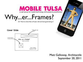 Why...er...Frames?
Or “How to draw like an 8 year old and look good doing it.”

Matt Galloway, Architactile
September 20, 2011

 
